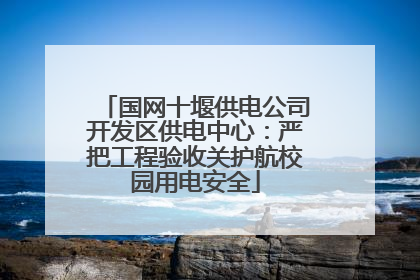 国网十堰供电公司开发区供电中心：严把工程验收关护航校园用电安全
